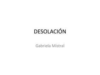 DESOLACIÓN
Gabriela Mistral
 