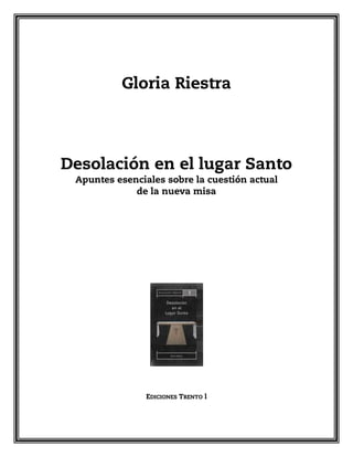 Gloria Riestra
Desolación en el lugar Santo
Apuntes esenciales sobre la cuestión actual
de la nueva misa
EDICIONES TRENTO l
 