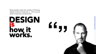 DESIGN
is
how it
works.
Most people make the mistake of thinking
design is what it looks like. […] It’s not just
what it looks like and feels like.
LICENSE:	A*ribu/on	4.0	Interna/onal	(CC	BY	4.0)	Samir	Dash	@	Red	Hat	UI/UX	Community	of	Prac/ce,	2018	–	DesOps	101	:	Overview.		
 