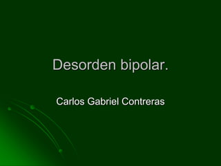 Desorden bipolar. Carlos Gabriel Contreras 