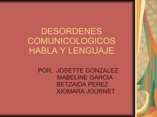DESORDENES COMUNICOLOGICOS HABLA Y LENGUAJE POR:  JOSETTE GONZALEZ MABELINE GARCIA BETZAIDA PEREZ XIOMARA JOURNET 
