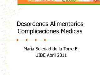 Desordenes Alimentarios
Complicaciones Medicas

  María Soledad de la Torre E.
        UIDE Abril 2011
 