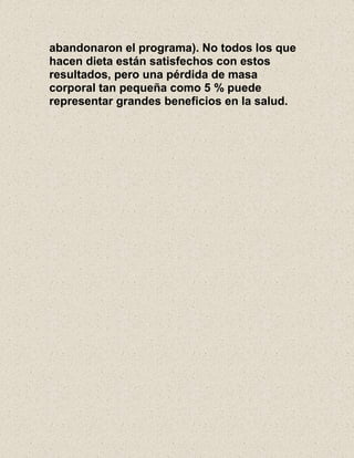 abandonaron el programa). No todos los que
hacen dieta están satisfechos con estos
resultados, pero una pérdida de masa
corporal tan pequeña como 5 % puede
representar grandes beneficios en la salud.
 
