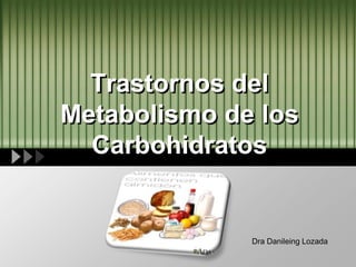 LOGO
Trastornos del
Metabolismo de los
Carbohidratos
Dra Danileing Lozada
 