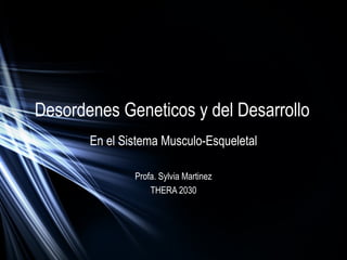 Desordenes Geneticos y del Desarrollo
En el Sistema Musculo-Esqueletal
Profa. Sylvia Martinez
THERA 2030
 