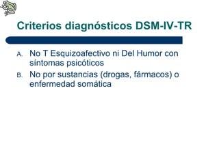 Criterios diagnósticos DSM-IV-TR No T Esquizoafectivo ni Del Humor con síntomas psicóticos No por sustancias (drogas, fármacos) o enfermedad somática 