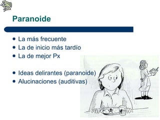 Paranoide La más frecuente La de inicio más tardío La de mejor Px Ideas delirantes (paranoide) Alucinaciones (auditivas) 