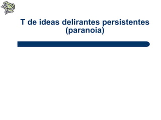 T de ideas delirantes persistentes (paranoia) 