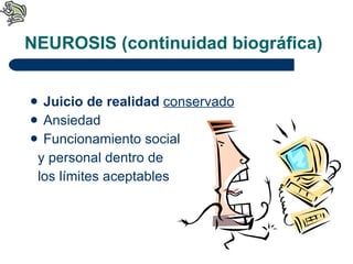 NEUROSIS (continuidad biográfica) Juicio de realidad   conservado Ansiedad  Funcionamiento social y personal dentro de  los límites aceptables 