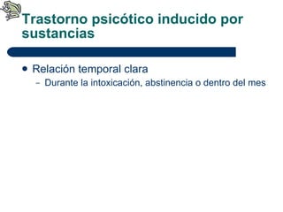 Trastorno psicótico inducido por sustancias Relación temporal clara Durante la intoxicación, abstinencia o dentro del mes 