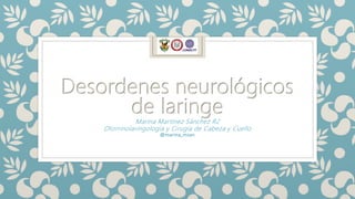 Desordenes neurológicos
de laringe
Marina Martínez Sánchez R2
Otorrinolaringología y Cirugía de Cabeza y Cuello
@marina_msan
 