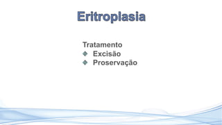 Tratamento
Excisão
Proservação
 