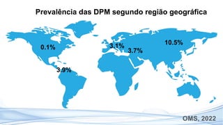 OMS, 2022
10.5%
3.1%
3.7%
3.9%
0.1%
Prevalência das DPM segundo região geográfica
 