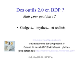 Des outils 2.0 en BDP ? Mais pour quoi faire ?   ,[object Object],[email_address] Médiathèque de Saint-Raphaël (83) Groupe de travail ABF Bibliothèques Hybrides Blog personnel :  http://memoire2silence.wordpress.com/ 