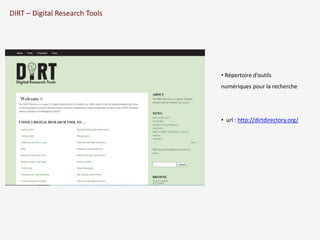 DIRT – Digital Research Tools 
• Répertoire d’outils 
numériques pour la recherche 
• url : http://dirtdirectory.org/ 
 