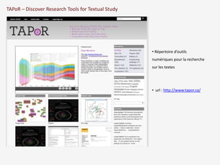 TAPoR – Discover Research Tools for Textual Study 
• Répertoire d’outils 
numériques pour la recherche 
sur les textes 
• url : http://www.tapor.ca/ 
 
