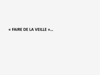 « FAIRE DE LA VEILLE »… 
 