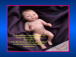 Ainda bem que o bom Deus do céu recebe em teu seio todos os desovados. E no dia do Juízo, Ele os apresentará a estas que tiveram seus direitos respeitados. 