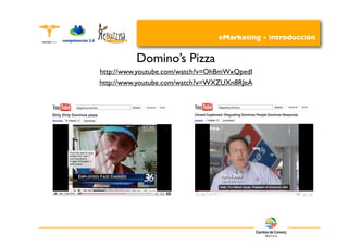 eMarketing - introducción


          Domino’s Pizza
http://www.youtube.com/watch?v=OhBmWxQpedI
http://www.youtube.com/watch?v=WXZUXn8RJeA
 