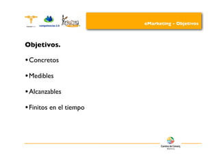 eMarketing - Objetivos



Objetivos.

• Concretos
• Medibles
• Alcanzables
• Finitos en el tiempo
 