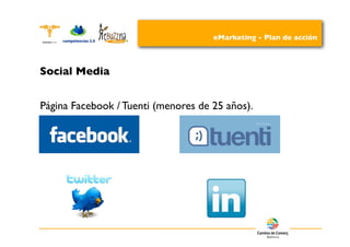 eMarketing - Plan de acción



Social Media


Página Facebook / Tuenti (menores de 25 años).
 