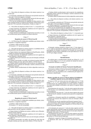 13960                                                                     Diário da República, 2.ª série — N.º 56 — 22 de Março de 2010

  3 — Para efeitos do disposto na alínea a) do número anterior, é ne-          e) Tenham obtido reconhecimento, total ou parcial, de competências
cessário que:                                                                adquiridas noutros contextos de formação e noutros contextos da vida
                                                                             profissional e pessoal;
   a) A formação conferidora de CTD decorra num período máximo de
                                                                               f) Tenham obtido reconhecimento de títulos adquiridos noutros países.
4 anos após o início da respectiva formação;
   b) Tenham requerido a CTD num período máximo de dois anos após              3 — Para efeitos do disposto na alínea a) do número anterior, é ne-
a conclusão da formação conferidora de grau, ou;                             cessário que:
   c) No caso de incumprimento do estipulado na alínea anterior, cum-
pram cumulativamente as exigências de formação contínua para a reno-            a) A formação conferidora de CTD decorra num período máximo de
vação da CTD no período correspondente, fixadas no artigo 13.º               4 anos após o início da respectiva formação;
                                                                                b) Tenham requerido a CTD num período máximo de dois anos após
  4 — Para efeitos do disposto na alínea b) do n.º 1, é necessário que:      a conclusão da formação conferidora de grau, ou;
                                                                                c) No caso de incumprimento do estipulado na alínea anterior, cum-
   a) Sejam detentores de habilitação académica de nível superior na         pram cumulativamente as exigências de formação contínua para a reno-
área do desporto e educação física;                                          vação da CTD no período correspondente, fixadas no artigo 13.º
   b) Tenham experiência profissional;
   c) Sejam detentores da habilitação complementar necessária, no caso         4 — Para efeitos do disposto na alínea b) do n.º 1, é necessário que:
do reconhecimento parcial referido nas alíneas anteriores.
                                                                                a) Sejam detentores de habilitação académica de nível superior na
                              Artigo 5.º                                     área do desporto e educação física;
                                                                                b) Tenham experiência profissional;
             Requisitos de acesso à CTD de Grau III                             c) Sejam detentores da habilitação complementar necessária, no caso
   1 — A CTD de Grau III é obtida pelos candidatos que reúnam, cumu-         do reconhecimento parcial referido nas alíneas anteriores.
lativamente, os seguintes requisitos:
                                                                                                              Artigo 7.º
  a) Tenham a idade mínima de 18 anos;
  b) Possuam o 12.º ano de escolaridade.                                                                Formação contínua
                                                                                A formação contínua referida na alínea b) do n.º 2 dos artigos 4.º,
   2 — Para além do disposto no número anterior, os candidatos devem         5.º e 6.º pode ser parcialmente substituída, num máximo de 50 %, pela
ainda preencher uma das seguintes condições:                                 participação do treinador no processo de formação em exercício de
   a) Sejam titulares do competente Diploma de Qualificações, obtido         treinadores de grau inferior, atribuindo-se uma equivalência de 1 ECTS/
no âmbito do Sistema Nacional de Qualificações;                              ECVET por estágio orientado.
   b) Sejam detentores de habilitação académica de nível superior na
                                                                                                              Artigo 8.º
área do desporto e educação física;
   c) Tenham obtido aproveitamento num curso de formação certificado                                     Reconhecimento
pelo IDP, I. P.;                                                               Os critérios para o reconhecimento referido nas alíneas b), c) e d)
   d) Tenham concretizado, em média, um mínimo de quinze horas de            do n.º 2 dos artigos 3.º, 4.º, 5.º e 6.º constam do manual de normas e
formação contínua, por ano, após terem obtido a CTD de Grau II;              procedimentos definido no artigo 11.º
   e) Tenham obtido reconhecimento, total ou parcial, de competências
adquiridas noutros contextos de formação e noutros contextos da vida                                          Artigo 9.º
profissional e pessoal;
   f) Tenham obtido reconhecimento de títulos adquiridos noutros pa-             Formação no âmbito do Sistema Nacional de Qualificações
íses.                                                                           A formação no âmbito do Sistema Nacional de Qualificações, prevista
                                                                             nas alíneas a) do n.º 2 dos artigos 3.º, 4.º, 5.º e 6.º é definida nos termos
  3 — Para efeitos do disposto na alínea a) do número anterior, é ne-        previstos na lei, em consonância com o estabelecido pela Agência Na-
cessário que:                                                                cional para a Qualificação.
   a) A formação conferidora de CTD decorra num período máximo de
4 anos após o início da respectiva formação;                                                                 Artigo 10.º
   b) Tenham requerido a CTD num período máximo de dois anos após              Regime específico de acesso à CTD por titulares de habilitação
a conclusão da formação conferidora de grau, ou;                                   académica superior na área das ciências do desporto
   c) No caso de incumprimento do estipulado na alínea anterior, cum-
                                                                                O acesso à CTD, nos termos previstos pela alínea a) do n.º 4.º dos
pram cumulativamente as exigências de formação contínua para a reno-
                                                                             artigos 3.º, 4.º, 5.º e 6.º, sem prejuízo do aí estabelecido e do prévio
vação da CTD no período correspondente, fixadas no artigo 13.º               reconhecimento dos estabelecimentos do ensino superior e respecti-
                                                                             vos cursos pela entidade certificadora, está sujeito ao seguinte regime
  4 — Para efeitos do disposto na alínea b) do n.º 1, é necessário que:
                                                                             específico:
   a) Sejam detentores de habilitação académica de nível superior na            a) Os detentores de cursos de 1.º ciclo do ensino superior têm acesso
área do desporto e educação física;                                          à CTD de Grau I nas modalidades desportivas constantes do seu cur-
   b) Tenham experiência profissional;                                       rículo académico;
   c) Sejam detentores da habilitação complementar necessária, no caso          b) Os detentores de cursos de 1.º ciclo do ensino superior têm acesso
do reconhecimento parcial referido nas alíneas anteriores.                   à CTD de Grau II, mediante reconhecimento parcial de competências,
                                                                             desde que:
                              Artigo 6.º
                                                                                i) Realizem a formação específica da modalidade e o Estágio de
              Requisitos de acesso à CTD de Grau IV                          Formação em Exercício dos respectivos cursos de formação conferi-
   1 — A CTD de Grau IV é obtida pelos candidatos que reúnam, cumu-          dores de CTD.
lativamente, os seguintes requisitos:                                           ii) Realizem um ano de experiência profissional enquanto Grau I;
                                                                                iii) Concretizem o plano anual de formação contínua exigido para a
  a) Tenham a idade mínima de 18 anos;                                       atribuição de Cédula de Treinador Desportivo (CTD) de Grau II, nos
  b) Possuam o 12.º ano de escolaridade.                                     termos da presente despacho.
   2 — Para além do disposto no número anterior, os candidatos devem           c) Os detentores de cursos de 1.º ciclo do ensino superior com for-
ainda preencher uma das seguintes condições:                                 mação especializada, incluindo estágio de formação em exercício numa
   a) Sejam titulares de Diploma nos termos a definir com a Direcção-        dada modalidade específica, com um mínimo de uma época desportiva
-Geral do Ensino Superior;                                                   de duração, têm acesso à CTD de Grau II;
   b) Sejam detentores de habilitação académica de nível superior na           d) Os detentores de cursos de 1.º ciclo do ensino superior com forma-
área do desporto e educação física;                                          ção especializada, mediante reconhecimento parcial de competências,
   c) Tenham obtido aproveitamento num curso de formação certificado         têm acesso à CTD de Grau III desde que:
pelo IDP, I. P.;                                                               i) Realizem o respectivo Estágio de Formação em Exercício;
   d) Tenham concretizado, em média, um mínimo de vinte horas de               ii) Realizem dois anos de experiência profissional enquanto
formação contínua, por ano, após terem obtido a CTD de Grau III;             Grau II;
 