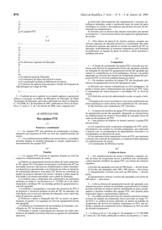 874                                                                                                           Diário da República, 2.ª série — N.º 6 — 9 de Janeiro de 2009

     c) . . . . . . . . . . . . . . . . . . . . . . . . . . . . . . . . . . . . . . . . . . . . . . . . . .          g) Zelar pelo funcionamento dos equipamentos e sistemas tec-
     d) . . . . . . . . . . . . . . . . . . . . . . . . . . . . . . . . . . . . . . . . . . . . . . . . . .       nológicos instalados, sendo o interlocutor junto do centro de apoio
     e) . . . . . . . . . . . . . . . . . . . . . . . . . . . . . . . . . . . . . . . . . . . . . . . . . .       tecnológico às escolas e das empresas que prestem serviços de ma-
     f) . . . . . . . . . . . . . . . . . . . . . . . . . . . . . . . . . . . . . . . . . . . . . . . . . .       nutenção aos equipamentos;
     g) As equipas PTE.                                                                                              h) Articular com os técnicos das câmaras municipais que apoiam
                                                                                                                  as escolas do 1.º ciclo do ensino básico dos respectivos agrupamentos
                                                    3.º                                                           de escolas.
                                                   [...]                                                             2 — Para efeitos da alínea b) do número anterior, compete aos
     1— ................................................                                                          serviços regionais de educação promover a coordenação das redes
                                                                                                                  de parceiros regionais que apoiam as escolas em matéria de TIC na
    a) . . . . . . . . . . . . . . . . . . . . . . . . . . . . . . . . . . . . . . . . . . . . . . . . . .        educação, nomeadamente as estruturas responsáveis pela formação
    b) . . . . . . . . . . . . . . . . . . . . . . . . . . . . . . . . . . . . . . . . . . . . . . . . . .        de professores, as equipas de apoio às escolas e outras estruturas e
    c) . . . . . . . . . . . . . . . . . . . . . . . . . . . . . . . . . . . . . . . . . . . . . . . . . .        entidades parceiras.
    d) . . . . . . . . . . . . . . . . . . . . . . . . . . . . . . . . . . . . . . . . . . . . . . . . . .
    e) . . . . . . . . . . . . . . . . . . . . . . . . . . . . . . . . . . . . . . . . . . . . . . . . . .
                                                                                                                                                   19.º
    f) . . . . . . . . . . . . . . . . . . . . . . . . . . . . . . . . . . . . . . . . . . . . . . . . . .
    g) Os directores regionais de Educação;                                                                                                    Composição
    h) . . . . . . . . . . . . . . . . . . . . . . . . . . . . . . . . . . . . . . . . . . . . . . . . . .           1 — A função de coordenador da equipa PTE é exercida, por ine-
    i) . . . . . . . . . . . . . . . . . . . . . . . . . . . . . . . . . . . . . . . . . . . . . . . . . .        rência, pelo director do agrupamento/escola não agrupada, podendo
    j) . . . . . . . . . . . . . . . . . . . . . . . . . . . . . . . . . . . . . . . . . . . . . . . . . .        ser delegada em docentes do agrupamento/escola não agrupada que
    l) . . . . . . . . . . . . . . . . . . . . . . . . . . . . . . . . . . . . . . . . . . . . . . . . . .        reúnam as competências ao nível pedagógico, técnico e de gestão
    m) . . . . . . . . . . . . . . . . . . . . . . . . . . . . . . . . . . . . . . . . . . . . . . . . .          adequadas ao exercício das funções de coordenação global dos pro-
    n) O inspector-geral de Educação;                                                                             jectos do PTE ao nível do estabelecimento de ensino.
    o) O comissário do Plano Nacional de Leitura;                                                                    2 — Os restantes membros da equipa PTE são designados pelo
    p) O coordenador da Rede de Bibliotecas Escolares;                                                            director do agrupamento/escola não agrupada de entre:
    q) O director da Agência Nacional para a Gestão do Programa de
  Aprendizagem ao Longo da Vida.                                                                                     a) Docentes que reúnam competências ao nível pedagógico, de
                                                                                                                  gestão e técnico para a implementação dos projectos do PTE e para
     2 — . . . . . . . . . . . . . . . . . . . . . . . . . . . . . . . . . . . . . . . . . . . . . . .»           a coordenação de outros projectos e actividades TIC ao nível de
                                                                                                                  escola;
   2 — É aditado um novo capítulo VIII ao modelo orgânico e operacional                                              b) O chefe dos serviços de administração escolar, ou quem o subs-
relativo à execução, no âmbito do Ministério da Educação, do Plano                                                titua;
Tecnológico da Educação, aprovado e publicado em anexo ao despacho                                                   c) Estagiários dos cursos tecnológicos e dos cursos profissionais nas
n.º 143/2008, de 7 de Dezembro de 2007, publicado no Diário da Repú-                                              áreas tecnológicas e outros alunos com competências TIC relevantes;
blica, 2.ª série, n.º 2, de 3 de Janeiro de 2008, com o seguinte teor:                                               d) Não docentes com competências TIC relevantes.

                                                                                                                    3 — O número de membros da equipa PTE é definido pelo director
                                    «CAPÍTULO VIII                                                                do agrupamento/escola não agrupada, adequando as características
                                                                                                                  do estabelecimento de ensino à necessidade de execução eficaz de
                                    Das equipas PTE                                                               cada um dos projectos do PTE.
                                                                                                                    4 — Sem prejuízo do disposto no número anterior, a equipa PTE
                                                   17.º                                                           deverá incluir:
                                  Natureza e constituição                                                            a) Um responsável pela componente pedagógica do PTE, prefe-
                                                                                                                  rencialmente com assento no conselho pedagógico, que represente
    1 — As ‘equipas PTE’ são estruturas de coordenação e acompa-                                                  e articule com os coordenadores de departamento curricular e os
  nhamento dos projectos do PTE ao nível dos estabelecimentos de                                                  coordenadores ou directores de curso;
  ensino.                                                                                                            b) Um responsável pela componente técnica do PTE, que represente
    2 — Aos estabelecimentos públicos do ensino básico e secundário                                               e articule com o director de instalações e o responsável pela segurança
  incumbe adoptar as medidas adequadas à criação, organização e                                                   no estabelecimento de ensino;
  funcionamento das equipas PTE.                                                                                     c) O coordenador da biblioteca escolar.

                                                   18.º                                                                                            20.º
                                               Funções                                                                                     Créditos de horas
     1 — As equipas PTE exercem as seguintes funções ao nível do                                                     1 — Aos estabelecimentos de ensino é atribuído o seguinte cré-
  respectivo estabelecimento de ensino:                                                                           dito de horas da componente lectiva a distribuir pelo coordenador
     a) Elaborar no agrupamento/escola um plano de acção anual para                                               e pelos docentes membros da equipa PTE, nos termos dos números
  as TIC (plano TIC). Este plano visa promover a utilização das TIC nas                                           seguintes:
  actividades lectivas e não lectivas, rentabilizando os meios informáti-                                           a) Escolas não agrupadas com mais de 900 alunos — dezoito horas;
  cos disponíveis e generalizando a sua utilização por todos os elementos                                           b) Escolas não agrupadas entre 600 e 900 alunos — doze horas;
  da comunidade educativa. Este plano TIC deverá ser concebido no                                                   c) Agrupamentos verticais com mais de 600 alunos — dezoito
  quadro do projecto educativo da escola e integrar o plano anual de                                              horas;
  actividades, em estreita articulação com o plano de formação;                                                     d) Agrupamentos verticais e escolas não agrupadas com menos de
     b) Contribuir para a elaboração dos instrumentos de autonomia                                                600 alunos — doze horas.
  definidos no artigo 9.º do Decreto-Lei n.º 75/2008, de 22 de Abril,
  integrando a estratégia TIC na estratégia global do agrupamento/es-                                                2 — Cabe ao director do agrupamento/escola não agrupada, caso
  cola não agrupada;                                                                                              entenda necessário, atribuir na totalidade ou parcialmente os créditos
     c) Coordenar e acompanhar a execução dos projectos do PTE e                                                  de horas referidos no número anterior, distribuindo-os pelos coorde-
  de projectos e iniciativas próprias na área de TIC na educação, em                                              nadores e docentes membros das equipas PTE, com respeito pelas
  articulação com os serviços regionais de educação e com o apoio das                                             disposições legais e regulamentares aplicáveis.
  redes de parceiros regionais;                                                                                      3 — Os créditos de horas previstos nos números anteriores incluem
     d) Promover e apoiar a integração das TIC no ensino, na apren-                                               as horas de redução da componente lectiva previstas no artigo 79.º
  dizagem, na gestão e na segurança ao nível de agrupamento/escola                                                do ECD e os créditos de horas atribuídos no âmbito de trabalho da
  não agrupada;                                                                                                   componente não lectiva em matérias respeitantes ao PTE, não po-
     e) Colaborar no levantamento de necessidades de formação e cer-                                              dendo a redução da componente lectiva ultrapassar os 50 % do total
  tificação em TIC de docentes e não docentes;                                                                    da referida componente.»
     f) Fomentar a criação e participação dos docentes em redes cola-
  borativas de trabalho com outros docentes ou agentes da comunidade                                               3 — A alínea g) do n.º 1 do artigo 6.º do despacho n.º 13 599/2006
  educativa;                                                                                                    (2.ª série), de 7 de Junho, publicado no Diário da República, 2.ª série,
 