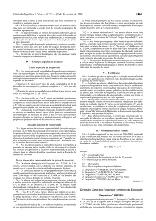 Diário da República, 2.ª série — N.º 35 — 19 de Fevereiro de 2010                                                                               7467

relevantes para o efeito, e toma uma decisão que pode confirmar ou              b) Numa menção qualitativa de Não satisfaz, Satisfaz e Satisfaz bem,
modificar a avaliação inicial.                                               nas áreas curriculares não disciplinares e áreas curriculares que não
   68 — A decisão referida no número anterior deve, no prazo de cinco        façam parte da estrutura curricular comum, acompanhada de uma apre-
dias úteis, ser submetida a decisão final do conselho pedagógico da          ciação descritiva sobre a evolução do aluno.
escola ou agrupamento.
   69 — Da decisão tomada nos termos dos números anteriores, que se             79.2 — Os exames nacionais no 9.º ano para os alunos surdos com
constitui como definitiva, o órgão de direcção executiva da escola ou        ensino bilingue incidem sobre as aprendizagens e competências do 3.º
agrupamento notifica, com a respectiva fundamentação, o encarregado          ciclo, nas áreas curriculares de Português Língua Segunda (LP2) e de
de educação através de carta registada com aviso de recepção, no prazo       Matemática.
de cinco dias úteis.                                                            79.3 — Aos alunos que atingirem a idade limite da escolaridade obri-
   70 — O encarregado de educação poderá ainda, se assim o entender,         gatória, seguindo o seu percurso escolar com um currículo específico
no prazo de cinco dias úteis após a data de recepção da resposta, inter-     individual, ao abrigo da alínea e) do n.º 2 do artigo 16.º do Decreto-Lei
por recurso hierárquico para o director regional de educação, quando o       n.º 3/2008, complementado com um plano individual de transição, me-
mesmo for baseado em vício de forma existente no processo.                   diante requerimento do respectivo encarregado de educação, ou do pró-
   71 — Da decisão do recurso hierárquico não cabe qualquer outra            prio, ao órgão de gestão e de administração do agrupamento de escolas,
forma de impugnação administrativa.                                          será emitido um certificado de equivalência à escolaridade obrigatória
                                                                             para efeitos de admissão no mercado de trabalho.
                                                                                79.4 — Sem prejuízo do disposto no número anterior, os certificados
               IV — Condições especiais de avaliação                         a utilizar são os legalmente fixados para o sistema de ensino, devendo
                                                                             especificar as competências alcançadas no âmbito do definido no plano
                  Casos especiais de progressão                              individual de transição do aluno.
  72 — Um aluno que revele capacidades de aprendizagem excepcio-
nais e um adequado grau de maturidade, a par do desenvolvimento das                                     V — Certificação
competências previstas para o ciclo que frequenta, poderá progredir             80 — Ao aluno que obtiver aprovação na avaliação sumativa final do
mais rapidamente no ensino básico, beneficiando de uma das seguintes         3.º ciclo será atribuído, pelo respectivo órgão de administração e gestão,
hipóteses ou de ambas:                                                       o diploma de ensino básico.
  a) Concluir o 1.º ciclo com 9 anos de idade, completados até 31 de            81 — Ao aluno que atingir a idade limite da escolaridade obrigatória
Dezembro do ano respectivo, podendo completar o 1.º ciclo em três            e que tiver frequentado a escola com assiduidade, deverá, mediante re-
anos;                                                                        querimento do respectivo encarregado de educação ou do próprio aluno,
  b) Transitar de ano de escolaridade antes do final do ano lectivo, uma     quando maior, ser mandado passar, pela direcção do estabelecimento
única vez, ao longo dos 2.º e 3.º ciclos.                                    de ensino, um certificado de frequência do ano lectivo em que esteve
                                                                             matriculado, com indicação da sua conclusão, sempre que reúna os
   73 — Um aluno retido, no 2.º ou 3.º ano de escolaridade, que demons-      requisitos de passagem ao ano ou ciclo seguintes.
tre ter realizado as aprendizagens necessárias para o desenvolvimento das       82 — O disposto no número anterior não impede que os alunos que
competências essenciais definidas para o final do ciclo poderá concluir      tenham atingido a idade limite da escolaridade obrigatória, sem apro-
o 1.º ciclo nos quatro anos previstos para a sua duração através de uma      vação na avaliação final do 3.º ciclo, ou sem completarem o 9.º ano de
progressão mais rápida, nos anos lectivos subsequentes à retenção.           escolaridade, se candidatem à obtenção do diploma de ensino básico,
   74 — Qualquer das possibilidades enunciadas nos números anteriores        mediante a realização de exames nacionais de Língua Portuguesa, Portu-
                                                                             guês Língua Não Materna e de Matemática, e de exames de equivalência
só pode ser accionada se houver, para o efeito, pareceres concordantes
                                                                             à frequência nas restantes disciplinas.
do encarregado de educação do aluno e dos serviços especializados
                                                                                83 — Para efeitos profissionais, e sempre que solicitado pelo en-
do apoio educativo ou psicólogo e ainda do conselho pedagógico sob           carregado de educação, ou pelo aluno, quando maior, deve constar do
proposta do professor titular ou do conselho de turma.                       certificado de ensino básico a classificação final do 3.º ciclo, expressa na
                                                                             escala de níveis de 1 a 5, em todas as disciplinas, e Não satisfaz, Satisfaz
                 Situação especial de classificação                          e Satisfaz bem, nas áreas curriculares não disciplinares.
   75 — Se por motivo da exclusiva responsabilidade da escola ou agru-
pamento, ou por falta de assiduidade motivada por doença prolongada,                           VI — Normas transitórias e finais
ou por impedimento legal devidamente comprovado, não existirem em               84 — A título excepcional, no ano lectivo de 2004-2005, atendendo
qualquer disciplina/área disciplinar ou área curricular não disciplinar      a que se realizam pela primeira vez os exames nacionais do 9.º ano, a
elementos de avaliação sumativa interna respeitantes ao 3.º período lec-     classificação final a atribuir a cada uma das disciplinas a eles sujeitas,
tivo, a classificação desta é a que o aluno obteve no 2.º período lectivo,   na escala de 1 a 5, é calculada de acordo com a seguinte fórmula, arre-
se o conselho de turma assim o decidir.                                      dondada às unidades:
   76 — Nas disciplinas sujeitas a exame final nacional é obrigatória a
prestação de exames, salvo quando a falta de elementos de avaliação                                      CF = (3Cf + Ce) / 4
nas referidas disciplinas for da exclusiva responsabilidade da escola, a
situação deve ser objecto de análise casuística e sujeita a despacho de      em que:
membro do Governo.                                                             CF = classificação final;
                                                                               Cf = classificação de frequência no final do 3.º período;
  Alunos abrangidos pela modalidade de educação especial                       Ce = classificação da prova de exame.
   77 — Os alunos abrangidos pelo Decreto-Lei n.º 3/2008, de 7 de              85 — (Revogado.)
Janeiro, serão avaliados, salvo o disposto nos números seguintes, de           86 — São revogados os seguintes diplomas:
acordo com o regime de avaliação definido no presente diploma.
   78 — Os alunos que tenham no seu programa educativo individual a            a) Despacho n.º 43/SERE/88, de 30 de Setembro;
medida «adequações no processo de avaliação», ao abrigo da alínea d)           b) Despacho n.º 7-A/SERE/90, de 7 de Março;
do n.º 2 do artigo 16.º do Decreto-Lei n.º 3/2008, de 7 de Janeiro, são        c) Despacho n.º 11/SEEI/96, de 1 de Abril;
avaliados nos termos definidos no referido programa.                           d) Despacho Normativo n.º 30/2001, de 19 de Julho;
   79 — Os alunos que tenham no seu programa educativo individual              e) Despacho n.º 5020/2002, de 6 de Março.
a medida «currículo específico individual», ao abrigo da alínea e) do                                                                       202920255
n.º 2 do artigo 16.º do Decreto-Lei n.º 3/2008, de 7 de Janeiro, ficam
dispensados da realização dos exames nacionais do 9.º ano, obedecendo
a sua avaliação ao definido no referido programa.                            Direcção-Geral dos Recursos Humanos da Educação
   79.1 — Nos 2.º e 3.º ciclos, para os alunos que tenham no seu pro-
grama educativo individual a medida «currículo específico individual»,                              Despacho n.º 3180/2010
ao abrigo da alínea e) do n.º 2 do artigo 16.º do Decreto-Lei n.º 3/2008,
de 7 de Janeiro, a informação resultante da avaliação sumativa expressa-        Em cumprimento do disposto no n.º 3 do artigo 14.º do Decreto-Lei
-se:                                                                         n.º 287/88, de 19 de Agosto, com a redacção dada pelo Decreto-Lei
  a) Numa classificação de 1 a 5, em todas as disciplinas, acompanhada       n.º 127/2000, de 6 de Julho, publica-se a classificação profissional
de uma apreciação descritiva sobre a evolução do aluno;                      atribuída, por meu despacho de hoje, no uso das competências próprias
 