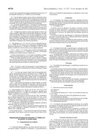 45724                                                                Diário da República, 2.ª série — N.º 222 — 18 de Novembro de 2011

  só ocorre após a aplicação da avaliação extraordinária prevista no n.º 4    observar na avaliação das aprendizagens e competências, assim como
  do Despacho Normativo n.º 50/2005, de 9 de Novembro.                        os seus efeitos.
      ....................................................
     76 — Nas disciplinas sujeitas a provas finais é obrigatória a pres-                                    Finalidades
  tação de provas, salvo quando a falta de elementos de avaliação nas
  referidas disciplinas for da exclusiva responsabilidade da escola, de-        2 — A avaliação é um elemento integrante e regulador da prática
  vendo a situação ser objecto de análise casuística e sujeita a despacho     educativa, permitindo uma recolha sistemática de informações que, uma
  do membro do Governo responsável pela área da educação.                     vez analisadas, apoiam a tomada de decisões adequadas à promoção da
     77 — Os alunos abrangidos pelo n.º 1 do artigo 20.º do Decreto-Lei       qualidade das aprendizagens.
  n.º 3/2008, de 7 de Janeiro, realizam as provas finais dos 6.º e 9.º anos     3 — A avaliação visa:
  de escolaridade com as adequações no tipo de prova, instrumentos ou            a) Apoiar o processo educativo, de modo a sustentar o sucesso
  condições de avaliação previstas no seu Programa Educativo Individual.      de todos os alunos, permitindo o reajustamento dos projectos cur-
      ....................................................                    riculares de escola e de turma, nomeadamente quanto à selecção de
     82 — O disposto no número anterior não impede os alunos que              metodologias e recursos, em função das necessidades educativas
  tenham atingido a idade limite da escolaridade obrigatória, sem apro-       dos alunos;
  vação na avaliação final do 3.º ciclo, ou sem completarem o 9.º ano            b) Certificar as diversas aprendizagens e competências adquiridas
  de escolaridade, de se candidatem à obtenção do diploma de ensino           pelo aluno, no final de cada ciclo e à saída do ensino básico, através da
  básico, mediante a realização de provas finais de Língua Portuguesa/        avaliação sumativa interna e externa;
  Português Língua Não Materna e de Matemática, e de exames de                   c) Contribuir para melhorar a qualidade do sistema educativo, possibi-
  equivalência à frequência nas restantes disciplinas.»                       litando a tomada de decisões para o seu aperfeiçoamento e promovendo
                                                                              uma maior confiança social no seu funcionamento.
   2 — São aditados os n.os 33.1, 43.4, 81.1 e 81.2 ao Despacho Norma-
tivo n.º 1/2005, de 5 de Janeiro, com as alterações introduzidas pelos
Despachos Normativos n.os 18/2006, de 14 de Março, 5/2007, de 10 de                                           Objecto
Janeiro, e 6/2010, de 19 de Fevereiro, com a seguinte redacção:                  4 — A avaliação incide sobre as aprendizagens e competências defi-
     «33.1 — Nos 2.º e 3.º ciclos, para os alunos abrangidos pelo             nidas no currículo nacional para as diversas áreas e disciplinas de cada
  artigo 21.º do Decreto-Lei n.º 3/2008, de 7 de Janeiro, a informação        ciclo, expressas no projecto curricular de escola e no projecto curricular
  resultante da avaliação sumativa expressa-se:                               de turma, por ano de escolaridade.
                                                                                 5 — As aprendizagens de carácter transversal e de natureza instru-
    a) Numa classificação de 1 a 5, em todas as disciplinas, acompa-          mental, nomeadamente no âmbito da educação para a cidadania, da
  nhada de uma apreciação descritiva sobre a evolução do aluno;               compreensão e expressão em língua portuguesa e da utilização das
    b) Numa menção qualitativa de Não satisfaz, Satisfaz e Satisfaz           tecnologias de informação e comunicação, constituem objecto de ava-
  bem, nas áreas curriculares não disciplinares e em áreas curriculares       liação em todas as disciplinas e áreas curriculares.
  que não façam parte da estrutura curricular comum, acompanhada de
  uma apreciação descritiva sobre a evolução do aluno.
                                                                                                             Princípios
     ....................................................                       6 — A avaliação das aprendizagens e competências assenta nos se-
     43.4 — Os alunos surdos que frequentem o ensino bilingue em              guintes princípios:
  escolas de referência realizam provas finais de Português Língua
  Segunda (PL2).                                                                 a) Consistência entre os processos de avaliação e as aprendizagens e
     ....................................................                     competências pretendidas, de acordo com os contextos em que ocorrem;
     81.1 — Ao aluno que atingir a idade limite da escolaridade obri-            b) Utilização de técnicas e instrumentos de avaliação diversificados;
  gatória, abrangido pelo artigo 14.º do Decreto-Lei n.º 3/2008, de 7 de         c) Primazia da avaliação formativa com valorização dos processos
  Janeiro, deverá, mediante requerimento do respectivo encarregado            de auto-avaliação regulada e sua articulação com os momentos de ava-
  de educação ou do próprio aluno, quando maior, ser mandado pas-             liação sumativa;
  sar, pela direcção do estabelecimento de ensino, um certificado de             d) Valorização da evolução do aluno;
  equivalência à escolaridade obrigatória para efeitos de admissão no            e) Transparência e rigor do processo de avaliação, nomeadamente
  mercado de trabalho.                                                        através da clarificação e da explicitação dos critérios adoptados;
     81.2 — Sem prejuízo do disposto no número anterior, os certifi-             f) Diversificação dos intervenientes no processo de avaliação.
  cados a utilizar são os legalmente fixados para o sistema de ensino,
  devendo neles vir especificados os conhecimentos adquiridos no                                          Intervenientes
  âmbito do definido no plano individual de transição do aluno.»                7 — Intervêm no processo de avaliação:
   3 — São revogados os n.os 58, 59, 78, 79, 79.1, 79.2, 79.3 e 79.4             a) O professor;
do Despacho Normativo n.º 1/2005, de 5 de Janeiro, alterado pelos                b) O aluno;
Despachos Normativos n.os 18/2006, de 14 de Março, 5/2007, de 10 de              c) O conselho de docentes, no 1.º ciclo, ou o conselho de turma, nos
Janeiro, e 6/2010, de 19 de Fevereiro.                                        2.º e 3.º ciclos;
   4 — A título excepcional no ano lectivo de 2011-2012, atendendo a             d) Os órgãos de gestão da escola ou do agrupamento de escolas;
que se realizam pela primeira vez as provas finais do 6.º ano, a clas-           e) O encarregado de educação;
sificação final a atribuir a cada uma das disciplinas, na escala de 1 a          f) O docente de educação especial e outros profissionais que acompa-
5, integrará a classificação obtida pelo aluno na prova final, com uma        nham o desenvolvimento do processo educativo do aluno;
ponderação de 25 %, arredondada às unidades.                                     g) A administração educativa.
   5 — As alterações introduzidas pelo presente despacho normativo
produzem efeitos no ano lectivo de 2011-2012.                                    8 — A avaliação é da responsabilidade do professor, do conselho
   6 — É republicado em anexo ao presente despacho normativo, do              de docentes, do conselho de turma, dos órgãos de gestão da escola ou
qual faz parte integrante, o Despacho Normativo n.º 1/2005, de 5 de           agrupamento e da administração educativa.
Janeiro, com a redacção actual.                                                  9 — A escola ou agrupamento deve assegurar as condições de
                                                                              participação dos alunos, dos encarregados de educação, dos pro-
  9 de Novembro de 2011 — A Secretária de Estado do Ensino Básico             fissionais com competência em matéria de apoios especializados
e Secundário, Isabel Maria Cabrita de Araújo Leite dos Santos Silva.          e dos demais intervenientes, nos termos definidos no regulamento
                                                                              interno.
                                ANEXO

   Republicação do Despacho Normativo n.º 1/2005, de 5                                            Processo individual do aluno
              de Janeiro, na versão actual                                       10 — O percurso escolar do aluno deve ser documentado de forma
                                                                              sistemática no processo individual a que se refere o artigo 16.º da
                 I — Enquadramento da avaliação                               Lei n.º 30/2002, de 20 de Dezembro, com as alterações introduzidas
                                                                              pela Lei n.º 3/2008, de 18 de Janeiro, que o acompanha ao longo de
                                Âmbito
                                                                              todo o ensino básico, proporcionando uma visão global do percurso
   1 — O presente diploma aplica-se aos alunos dos três ciclos do en-         do aluno, de modo a facilitar o seu acompanhamento e intervenção
sino básico regular e estabelece os princípios e os procedimentos a           adequados.
 
