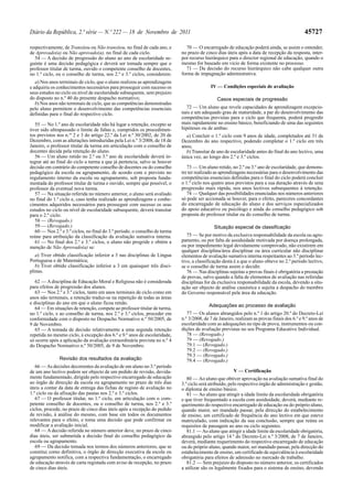 Diário da República, 2.ª série — N.º 222 — 18 de Novembro de 2011                                                                             45727

respectivamente, de Transitou ou Não transitou, no final de cada ano, e         70 — O encarregado de educação poderá ainda, se assim o entender,
de Aprovado(a) ou Não aprovado(a), no final de cada ciclo.                   no prazo de cinco dias úteis após a data de recepção da resposta, inter-
   54 — A decisão de progressão do aluno ao ano de escolaridade se-          por recurso hierárquico para o director regional de educação, quando o
guinte é uma decisão pedagógica e deverá ser tomada sempre que o             mesmo for baseado em vício de forma existente no processo.
professor titular de turma, ouvido o competente conselho de docentes,           71 — Da decisão do recurso hierárquico não cabe qualquer outra
no 1.º ciclo, ou o conselho de turma, nos 2.º e 3.º ciclos, considerem:      forma de impugnação administrativa.
   a) Nos anos terminais de ciclo, que o aluno realizou as aprendizagens
e adquiriu os conhecimentos necessários para prosseguir com sucesso os                      IV — Condições especiais de avaliação
seus estudos no ciclo ou nível de escolaridade subsequente, sem prejuízo
do disposto no n.º 40 do presente despacho normativo;                                           Casos especiais de progressão
   b) Nos anos não terminais de ciclo, que as competências demonstradas
pelo aluno permitem o desenvolvimento das competências essenciais              72 — Um aluno que revele capacidades de aprendizagem excepcio-
definidas para o final do respectivo ciclo.                                  nais e um adequado grau de maturidade, a par do desenvolvimento das
                                                                             competências previstas para o ciclo que frequenta, poderá progredir
   55 — No 1.º ano de escolaridade não há lugar a retenção, excepto se       mais rapidamente no ensino básico, beneficiando de uma das seguintes
tiver sido ultrapassado o limite de faltas e, cumpridos os procedimen-       hipóteses ou de ambas:
tos previstos nos n.os 2 e 3 do artigo 22.º da Lei n.º 30/2002, de 20 de       a) Concluir o 1.º ciclo com 9 anos de idade, completados até 31 de
Dezembro, com as alterações introduzidas pela Lei n.º 3/2008, de 18 de       Dezembro do ano respectivo, podendo completar o 1.º ciclo em três
Janeiro, o professor titular da turma em articulação com o conselho de       anos;
docentes decida pela retenção do aluno.                                        b) Transitar de ano de escolaridade antes do final do ano lectivo, uma
   56 — Um aluno retido no 2.º ou 3.º ano de escolaridade deverá in-         única vez, ao longo dos 2.º e 3.º ciclos.
tegrar até ao final do ciclo a turma a que já pertencia, salvo se houver
decisão em contrário do competente conselho de docentes ou do conselho          73 — Um aluno retido, no 2.º ou 3.º ano de escolaridade, que demons-
pedagógico da escola ou agrupamento, de acordo com o previsto no             tre ter realizado as aprendizagens necessárias para o desenvolvimento das
regulamento interno da escola ou agrupamento, sob proposta funda-            competências essenciais definidas para o final do ciclo poderá concluir
mentada do professor titular de turma e ouvido, sempre que possível, o       o 1.º ciclo nos quatro anos previstos para a sua duração através de uma
professor da eventual nova turma.                                            progressão mais rápida, nos anos lectivos subsequentes à retenção.
   57 — Na situação referida no número anterior, o aluno será avaliado          74 — Qualquer das possibilidades enunciadas nos números anteriores
no final do 1.º ciclo e, caso tenha realizado as aprendizagens e conhe-      só pode ser accionada se houver, para o efeito, pareceres concordantes
cimentos adquiridos necessários para prosseguir com sucesso os seus          do encarregado de educação do aluno e dos serviços especializados
estudos no ciclo ou nível de escolaridade subsequente, deverá transitar      do apoio educativo ou psicólogo e ainda do conselho pedagógico sob
para o 2.º ciclo.                                                            proposta do professor titular ou do conselho de turma.
   58 — (Revogado.)
   59 — (Revogado.)                                                                           Situação especial de classificação
   60 — Nos 2.º e 3.º ciclos, no final do 3.º período, o conselho de turma
reúne para atribuição da classificação da avaliação sumativa interna.           75 — Se por motivo da exclusiva responsabilidade da escola ou agru-
   61 — No final dos 2.º e 3.º ciclos, o aluno não progride e obtém a        pamento, ou por falta de assiduidade motivada por doença prolongada,
menção de Não Aprovado(a) se:                                                ou por impedimento legal devidamente comprovado, não existirem em
                                                                             qualquer disciplina/área disciplinar ou área curricular não disciplinar
   a) Tiver obtido classificação inferior a 3 nas disciplinas de Língua      elementos de avaliação sumativa interna respeitantes ao 3.º período lec-
Portuguesa e de Matemática;                                                  tivo, a classificação desta é a que o aluno obteve no 2.º período lectivo,
   b) Tiver obtido classificação inferior a 3 em quaisquer três disci-       se o conselho de turma assim o decidir.
plinas.                                                                         76 — Nas disciplinas sujeitas a provas finais é obrigatória a prestação
                                                                             de provas, salvo quando a falta de elementos de avaliação nas referidas
   62 — A disciplina de Educação Moral e Religiosa não é considerada         disciplinas for da exclusiva responsabilidade da escola, devendo a situ-
para efeitos de progressão dos alunos.                                       ação ser objecto de análise casuística e sujeita a despacho do membro
   63 — Nos 2.º e 3.º ciclos, tanto em anos terminais de ciclo como em       do Governo responsável pela área da educação.
anos não terminais, a retenção traduz-se na repetição de todas as áreas
e disciplinas do ano em que o aluno ficou retido.
                                                                                           Adequações ao processo de avaliação
   64 — Em situações de retenção, compete ao professor titular de turma,
no 1.º ciclo, e ao conselho de turma, nos 2.º e 3.º ciclos, proceder em         77 — Os alunos abrangidos pelo n.º 1 do artigo 20.º do Decreto-Lei
conformidade com o disposto no Despacho Normativo n.º 50/2005, de            n.º 3/2008, de 7 de Janeiro, realizam as provas finais dos 6.º e 9.º anos de
9 de Novembro.                                                               escolaridade com as adequações no tipo de prova, instrumentos ou con-
   65 — A tomada de decisão relativamente a uma segunda retenção             dições de avaliação previstas no seu Programa Educativo Individual.
repetida no mesmo ciclo, à excepção dos 6.º e 9.º anos de escolaridade,         78 — (Revogado.)
só ocorre após a aplicação da avaliação extraordinária prevista no n.º 4        79 — (Revogado.)
do Despacho Normativo n.º 50/2005, de 9 de Novembro.                            79.1 — (Revogado.)
                                                                                79.2 — (Revogado.)
                                                                                79.3 — (Revogado.)
               Revisão dos resultados da avaliação                              79.4 — (Revogado.)
   66 — As decisões decorrentes da avaliação de um aluno no 3.º período
de um ano lectivo podem ser objecto de um pedido de revisão, devida-                                    V — Certificação
mente fundamentado, dirigido pelo respectivo encarregado de educação            80 — Ao aluno que obtiver aprovação na avaliação sumativa final do
ao órgão de direcção da escola ou agrupamento no prazo de três dias          3.º ciclo será atribuído, pelo respectivo órgão de administração e gestão,
úteis a contar da data de entrega das fichas de registo de avaliação no      o diploma de ensino básico.
1.º ciclo ou da afixação das pautas nos 2.º e 3.º ciclos.                       81 — Ao aluno que atingir a idade limite da escolaridade obrigatória
   67 — O professor titular, no 1.º ciclo, em articulação com o com-         e que tiver frequentado a escola com assiduidade, deverá, mediante re-
petente conselho de docentes, ou o conselho de turma, nos 2.º e 3.º          querimento do respectivo encarregado de educação ou do próprio aluno,
ciclos, procede, no prazo de cinco dias úteis após a recepção do pedido      quando maior, ser mandado passar, pela direcção do estabelecimento
de revisão, à análise do mesmo, com base em todos os documentos              de ensino, um certificado de frequência do ano lectivo em que esteve
relevantes para o efeito, e toma uma decisão que pode confirmar ou           matriculado, com indicação da sua conclusão, sempre que reúna os
modificar a avaliação inicial.                                               requisitos de passagem ao ano ou ciclo seguintes.
   68 — A decisão referida no número anterior deve, no prazo de cinco           81.1 — Ao aluno que atingir a idade limite da escolaridade obrigatória,
dias úteis, ser submetida a decisão final do conselho pedagógico da          abrangido pelo artigo 14.º do Decreto-Lei n.º 3/2008, de 7 de Janeiro,
escola ou agrupamento.                                                       deverá, mediante requerimento do respectivo encarregado de educação
   69 — Da decisão tomada nos termos dos números anteriores, que se          ou do próprio aluno, quando maior, ser mandado passar, pela direcção do
constitui como definitiva, o órgão de direcção executiva da escola ou        estabelecimento de ensino, um certificado de equivalência à escolaridade
agrupamento notifica, com a respectiva fundamentação, o encarregado          obrigatória para efeitos de admissão no mercado de trabalho.
de educação através de carta registada com aviso de recepção, no prazo          81.2 — Sem prejuízo do disposto no número anterior, os certificados
de cinco dias úteis.                                                         a utilizar são os legalmente fixados para o sistema de ensino, devendo
 