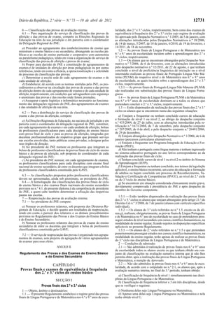 Diário da República, 2.ª série — N.º 71 — 10 de abril de 2012                                                                               12731

  6 — Classificação das provas de avaliação externa:                         laridade, dos 2.º e 3.º ciclos, respetivamente, bem como dos exames de
  6.1 — Para organização do serviço de classificação das provas de           equivalência à frequência dos 2.º e 3.º ciclos cujo regime de avaliação
aferição e das provas de exame, compete às Direções Regionais de             foi aprovado pelo Despacho Normativo n.º 1/2005, de 5 de janeiro, com
Educação na área da sua jurisdição e em parceria com o coordenador           as alterações introduzidas pelos Despachos Normativos n.os 18/2006,
da Delegação Regional do JNE:                                                de 14 de março, 5/2007, de 10 de janeiro, 6/2010, de 19 de fevereiro, e
   a) Proceder ao agrupamento dos estabelecimentos de ensino que             14/2011, de 18 de novembro.
ministram o ensino básico e ou secundário, abrangendo as escolas pú-            1.2 — As provas finais de Língua Portuguesa e de Matemática nos
blicas e as escolas de ensino particular e cooperativo com autonomia         6.º e 9.º anos de escolaridade incidem sobre a aprendizagem dos 2.º e
ou paralelismo pedagógico, tendo em vista a organização do serviço de        3.º ciclos, respetivamente.
classificação das provas de aferição e provas de exame;                         1.3 — Os alunos que se encontram abrangidos pelo Despacho Nor-
   b) Propor para decisão do JNE a constituição de agrupamentos de           mativo n.º 7/2006, de 6 de fevereiro, com as alterações introduzidas
exames e de unidades de aferição por áreas pedagógicas ou por outras         pelo despacho normativo n.º 12/2011, de 22 de agosto, e que tenham
referências, tendo em conta a eficácia, a operacionalização e a celeridade   concluído o nível de proficiência linguística de iniciação ou o nível
do processo de classificação das provas;                                     intermédio realizam as provas finais de Português Língua Não Ma-
   c) Determinar a escola sede de cada agrupamento de exames e de            terna (PLNM) do respetivo nível e de Matemática nos 6.º e 9.º anos
cada unidade de aferição;                                                    de escolaridade, as quais incidem sobre a aprendizagem dos 2.º e 3.º
   d) Estabelecer, de acordo com as normas emitidas pelo JNE, os pro-        ciclos, respetivamente.
cedimentos a observar na circulação das provas de exame e das provas            1.3.1 — As provas finais de Português Língua Não Materna (PLNM)
de aferição dentro de cada agrupamento de exames e de cada unidade de        são realizadas em substituição das provas finais de Língua Portu-
aferição, respetivamente, em condições que salvaguardem com segurança        guesa.
o anonimato das provas e das escolas onde foram prestadas;                      1.4 — As provas finais de Língua Portuguesa/PLNM e de Matemática
   e) Assegurar o apoio logístico e informático necessário ao funciona-      nos 6.º e 9.º anos de escolaridade destinam-se a todos os alunos que
mento das delegações regionais do JNE, dos agrupamentos de exames            pretendam concluir o 2.º e 3.º ciclos, respetivamente.
e das unidades de aferição da sua área.                                         1.5 — Estão dispensados da realização das provas finais dos 2.º e 3.º
                                                                             ciclos os alunos que se encontrem numa das seguintes situações:
  6.2 — Para a distribuição do serviço de classificação das provas de
exame e das provas de aferição, compete:                                        a) Estejam a frequentar ou tenham concluído cursos de educação
  a) Às Direções Regionais de Educação, na sua área de jurisdição e em       e formação de nível 1 ou nível 2, ao abrigo do despacho conjunto
parceria com o coordenador da delegação regional do JNE, constituir,         n.º 453/2004, de 27 de julho, com as alterações introduzidas pela re-
em cada agrupamento de exames e em cada unidade de aferição, bolsas          tificação n.º 1673/2004, de 7 de setembro, pelo despacho conjunto
de professores classificadores para cada disciplina do ensino básico         n.º 287/2005, de 4 de abril, e pelo despacho conjunto n.º 26401/2006,
com prova final de ciclo e para as provas de aferição, integradas por        de 29 de dezembro;
docentes profissionalizados do respetivo grupo que prestam serviço              b) Estejam abrangidos pelo Despacho Normativo n.º 1/2006, de 6 de
nas escolas envolvidas, tanto públicas como privadas, a designar pelos       janeiro (percursos curriculares alternativos);
seus órgãos de direção;                                                         c) Estejam a frequentar um Programa Integrado de Educação e For-
  b) Ao presidente do JNE nomear os professores que integram as              mação (PIEF);
bolsas de professores classificadores de provas finais de ciclo do ensino       d) Não tenham o português como língua materna e tenham ingressado
básico e de provas de aferição, sob proposta do coordenador de cada          no sistema educativo português no ano letivo correspondente ao da
delegação regional do JNE;                                                   realização das provas finais de ciclo;
  c) Ao presidente do JNE nomear, em cada agrupamento de exames,                e) Tenham concluído cursos de nível 1 ou nível 2 no âmbito do Sistema
os professores classificadores para cada disciplina com exame final          da Aprendizagem (IEFP);
nacional do ensino secundário, de entre os docentes que integram a bolsa        f) Estejam a frequentar ou tenham concluído, nos termos da legislação
de professores classificadores constituída pelo GAVE.                        aplicável, o ensino básico recorrente, um curso de educação e formação
                                                                             de adultos ou hajam concluído um processo de Reconhecimento, Va-
  6.3 — As classificações propostas pelos professores classificadores        lidação e Certificação de Competências (RVCC), ao nível do 2.º ciclo
devem ser apresentadas, ainda sob anonimato, ao presidente do JNE.           ou do 3.ºciclo do ensino básico;
  6.4 — A homologação das classificações das provas finais de ciclo             g) Se encontrem em situação considerada clinicamente muito grave,
do ensino básico e dos exames finais nacionais do ensino secundário          devidamente comprovada à presidência do JNE e após despacho do
previstos no n.º 4.1. do presente diploma é da competência do presidente     membro do Governo competente.
do JNE, a quem cabe também determinar a afixação das respetivas
pautas nas escolas.                                                             1.5.1 — Estão também dispensados da realização das provas finais
  7 — Reapreciação das provas de avaliação externa:                          dos 2.º e 3.º ciclos os alunos que estejam abrangidos pelo artigo 21.º do
  7.1 — Ao presidente do JNE compete:                                        Decreto-Lei n.º 3/2008, de 7 de janeiro (alunos com currículo específico
   a) Nomear os professores relatores, sob proposta dos Diretores Re-        individual).
gionais de Educação, e decidir quanto aos resultados da reapreciação,           1.5.2 — Os alunos do 3.º ciclo referidos no n.º 1.5, exceto os da alí-
tendo em conta o parecer dos relatores e os demais procedimentos             nea g), realizam, obrigatoriamente, as provas finais de Língua Portuguesa
previstos no Regulamento das Provas e dos Exames do Ensino Básico            e de Matemática no 9.º ano de escolaridade no caso de pretenderem pros-
e do Ensino Secundário;                                                      seguir estudos de nível secundário em cursos científico-humanísticos, na
   b) Nomear os professores relatores das provas de exame do ensino          modalidade de ensino regular, ficando sujeitos às disposições específicas
secundário de entre os docentes que integram a bolsa de professores          aplicáveis no presente Regulamento.
classificadores constituída pelo GAVE.                                          1.5.3 — Os alunos do 2.º ciclo referidos no n.º 1.5 e que pretendam
  7.2 — O serviço de reapreciação das provas é organizado nos agrupa-        posteriormente prosseguir estudos nos cursos científico-humanísticos, na
mentos de exames, sem prejuízo da agregação de vários agrupamentos           modalidade de ensino regular, terão apenas de realizar as provas finais
de exames para esse efeito.                                                  do 3.º ciclo nas disciplinas de Língua Portuguesa e de Matemática.
                                                                                2 — Condições de admissão:
                               ANEXO II                                         2.1 — São admitidos à realização de provas finais nos 6.º e 9.º anos
                                                                             de escolaridade todos os alunos exceto os que tenham obtido um con-
Regulamento das Provas e dos Exames do Ensino Básico                         junto de classificações na avaliação sumativa interna que já não lhes
               e do Ensino Secundário                                        permita obter, após a realização das provas finais de Língua Portuguesa
                                                                             e Matemática, a menção de Aprovado.
                      CAPÍTULO I                                                2.2 — Não são admitidos às provas finais nos 6.º e 9.º anos de esco-
                                                                             laridade, de acordo com o estipulado no n.º 2.1, os alunos que, após a
 Provas finais e exames de equivalência à frequência                         avaliação sumativa interna, no final do 3.º período, tenham obtido:
          dos 2.º e 3.º ciclos do ensino básico
                                                                                a) Classificação de frequência de nível 1 simultaneamente nas disci-
                              SECÇÃO I                                       plinas de Língua Portuguesa e de Matemática;
                                                                                b) Classificação de frequência inferior a 3 em três disciplinas, desde
                  Provas finais dos 2.º e 3.º ciclos                         que se verifique o seguinte:
   1 — Objeto, âmbito e destinatários:                                          i) Nenhuma delas seja Língua Portuguesa ou Matemática;
   1.1 — O presente Regulamento estabelece o regime geral das provas            ii) Apenas uma delas seja Língua Portuguesa ou Matemática e nela
finais de Língua Portuguesa e de Matemática nos 6.º e 9.º anos de esco-      tenha obtido nível 1;
 