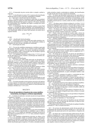 12736                                                                         Diário da República, 2.ª série — N.º 71 — 10 de abril de 2012

   21.2 — O enunciado da prova escrita refere a cotação a atribuir a            média aritmética simples, arredondada às unidades, das classificações
cada item.                                                                      de cada um dos anos em que a mesma foi ministrada.
   21.3 — A classificação de exame (CE) é expressa pela classificação              24.4 — Os alunos que pretendam realizar provas de equivalência à
obtida pelo aluno na prova realizada, arredondada às unidades.                  frequência devem inscrever-se num estabelecimento de ensino em que
   22 — Aprovação e classificação final da disciplina:                          sejam ou tenham sido lecionadas as disciplinas correspondentes, exceto
   22.1 — Os alunos internos consideram-se aprovados em qualquer                se tiverem vínculo de matrícula a uma escola, nos prazos definidos no
disciplina sujeita ao regime de exame final desde que obtenham nessa            calendário anual de provas e exames, tendo em conta o estipulado nos
disciplina classificação final igual ou superior a 10 valores, calculada        n.os 16 e 17.
em conformidade com a legislação que regula a avaliação dos cursos                 24.4.1 — Os alunos a que se referem as alíneas b), e) e f) do n.º 13.2.2
científico-humanísticos.                                                        do presente Regulamento que anulem a matrícula após o prazo normal
   22.2 — A classificação final das disciplinas sujeitas a exame final          definido no calendário anual de provas e exames devem efetuar a sua
nacional é o resultado da média ponderada, com arredondamento às                inscrição nos dois dias úteis seguintes ao da anulação da matrícula.
unidades, da classificação obtida na avaliação interna final da disciplina         24.4.2 — Os alunos a que se refere a alínea c) do n.º 13.2.2 devem
e da classificação obtida em exame final nacional, de acordo com a              proceder à sua inscrição na 1.ª fase nos dois dias úteis após a afixação
seguinte fórmula:                                                               das pautas de avaliação sumativa interna do 3.º período.
                                                                                   24.5 — Findo o prazo de inscrição de exames, pode o diretor da
                             CFD = 7CIF + 3CE                                   escola, ponderados os reflexos da decisão no normal funcionamento
                                          10
                                                                                do estabelecimento de ensino, autorizar inscrições para a realização de
em que:                                                                         provas de equivalência à frequência.
   CFD — classificação final da disciplina;                                        24.6 — Nenhum candidato autoproposto se pode inscrever em provas
   CIF — classificação interna final, obtida pela média aritmética sim-         de equivalência à frequência, no mesmo ano letivo, em mais de um esta-
ples, com arredondamento às unidades, das classificações obtidas na             belecimento de ensino, salvo autorização expressa do presidente do JNE.
frequência dos anos em que a disciplina foi ministrada;                            24.7 — A não observância do estipulado no n.º 24.6 implica a anula-
   CE — classificação de exame.                                                 ção de quaisquer provas de equivalência à frequência realizadas noutro
                                                                                estabelecimento de ensino, considerando que a declaração prestada
   22.3 — No caso dos candidatos autopropostos, considera-se aprovado           sob compromisso de honra pelo candidato no ato da primeira inscrição
em qualquer disciplina o aluno que no respetivo exame tenha obtido              não foi cumprida.
classificação igual ou superior a 10 valores, calculada por arredonda-             24.8 — A inscrição nas provas de equivalência à frequência é obri-
mento às unidades, sendo a classificação final da disciplina expressa           gatória nas duas fases de exame, estando sujeita ao pagamento de € 3
pela classificação do respetivo exame.                                          (três euros) por disciplina em cada fase.
   22.4 — Os candidatos referidos na alínea f) do n.º 13.2.2, em caso              24.9 — Os alunos que se inscrevam em provas de equivalência à
de não aprovação no exame, mantêm a classificação dos módulos efe-              frequência para melhoria de classificação estão sujeitos ao pagamento
tivamente capitalizados.                                                        único de € 10 (dez euros) por disciplina, no ato da inscrição.
   23 — Melhoria de classificação:                                                 24.10 — Os alunos que se inscrevam em provas de equivalência
   23.1 — Os alunos que, tendo obtido aprovação em disciplinas ter-             à frequência depois de expirados os prazos de inscrição estipulados
minais dos 11.º ou 12.º anos, consoante o respetivo plano de estudos,           no calendário anual de provas e exames estão sujeitos ao pagamento
pretendam melhorar a sua classificação podem requerer exames finais             suplementar de € 25 (vinte e cinco euros), qualquer que seja o número
nacionais na 2.ª fase do ano escolar em que concluíram a disciplina e           de disciplinas, além do estipulado nos n.os 24.8 e 24.9.
em ambas as fases de exames do ano escolar seguinte.                               24.11 — Os valores previstos nos números anteriores constituem
   23.2 — A classificação interna final das disciplinas mantém-se válida        receita própria do estabelecimento de ensino.
até à 2.ª fase do mesmo ano escolar em que obteve aprovação.                       25 — Constituição e duração das provas de equivalência à frequência:
   23.3 — Para efeito de melhoria de classificação são válidos somente             25.1 — As provas de equivalência à frequência são constituídas,
os exames prestados mediante provas de disciplinas com os mesmos pro-           em cada disciplina, pelas provas constantes das tabelas do quadro III
gramas e plano de estudos em que o aluno obteve a primeira aprovação.           anexo ao presente Regulamento, as quais contemplam também o tipo
   23.4 — Não é permitida a realização de exames de melhoria de clas-           e a respetiva duração.
sificação em disciplinas cuja aprovação foi obtida noutros sistemas de             25.2 — Nas provas, constantes do quadro III, constituídas por duas
ensino ou concedida mediante despacho de equivalência.                          componentes é sempre obrigatória a realização de ambas.
   23.5 — No caso dos exames para melhoria de classificação só será                25.3 — O quadro III não contempla os exames de equivalência à
considerada a nova classificação caso esta seja superior à anteriormente        frequência de disciplinas de currículos específicos. A definição da tipo-
obtida.                                                                         logia e duração destas provas é da competência das escolas onde estes
   23.6 — Os exames prestados exclusivamente como provas de ingresso            currículos são lecionados.
ao ensino superior só contam para a melhoria da classificação do curso             25.4 — A realização das provas orais é aberta à assistência de público.
secundário válida para acesso ao ensino superior se forem prestados nas            26 — Realização das provas de equivalência à frequência:
condições referidas nos n.os 23.3 e 23.4.                                          26.1 — As provas de equivalência à frequência, qualquer que seja a
                                                                                sua tipologia, têm lugar em duas fases a ocorrer em junho e julho, de
                                                                                acordo com o estipulado no n.º 31.2.
                              SECÇÃO V                                             26.2 — A 1.ª fase das provas de equivalência à frequência dos 10.º,
                                                                                11.º e 12.º anos tem carácter obrigatório para todos os alunos, à exceção
   Provas de equivalência à frequência dos cursos científico-                   do estipulado no n.º 28.3.
    -humanísticos, tecnológicos e artísticos especializados                        26.3 — Os alunos que faltarem às provas de equivalência à frequência
                                                                                da 1.ª fase não são admitidos à 2.ª fase.
   24 — Condições de admissão, inscrição nas provas de equivalência                26.4 — Os alunos que realizaram provas de equivalência à frequência
à frequência e encargos:                                                        na 1.ª fase podem ser admitidos à 2.ª fase desde que:
   24.1 — Aos alunos do 11.º ano dos cursos científico-humanísticos,
excluindo os do ensino recorrente, é autorizada a realização de quaisquer          a) Não tenham obtido aprovação nas disciplinas em que realizaram
provas de equivalência à frequência de disciplinas terminais não sujeitas       estas provas na 1.ª fase, ou seja, que não obtiveram 10 valores na clas-
a exame final nacional do seu plano de estudos. Aos alunos do 12.º ano          sificação final da disciplina (CFD);
dos cursos científico-humanísticos, excluindo os do ensino recorrente,             b) Pretendam realizar melhoria de classificação em qualquer disciplina
para efeitos de conclusão de curso, é facultada a apresentação a provas         realizada na 1.ª fase, no mesmo ano letivo.
de equivalência à frequência em qualquer disciplina, independentemente
do ano do plano de estudo a que pertençam.                                         26.5 — Os serviços de administração escolar devem proceder ao
   24.2 — Nos cursos científico-humanísticos, nos cursos tecnológicos           levantamento das inscrições dos alunos referidos no n.º 26.4 com vista
e nos cursos artísticos especializados os candidatos a que se refere a          à elaboração das pautas para provas de equivalência à frequência da
alínea e) do n.º 13.2.2 podem ser admitidos à prestação de provas de            2.ª fase.
equivalência à frequência dos 10.º, 11.º e 12.º anos, consoante o respetivo        26.6 — Os alunos que se inscreveram para realizar provas de equi-
plano de estudos.                                                               valência à frequência na 1.ª fase e tenham faltado por motivos graves
   24.3 — Os candidatos autopropostos previstos na alínea a) do                 podem excecionalmente realizar as provas de equivalência à frequência
n.º 13.2.2 que pretendam validar os resultados obtidos na frequência            na 2.ª fase, desde que autorizados pelo presidente do JNE, após análise
só podem ser admitidos à realização de provas de equivalência à fre-            caso a caso de processo remetido pelo diretor da escola. Este processo
quência desde que na avaliação interna da disciplina em causa tenham            deve ser instruído com documentos oficiais que comprovem a situação
obtido classificação igual ou superior a 10 valores, calculada através da       que impediu o aluno de efetuar as provas na 1.ª fase.
 