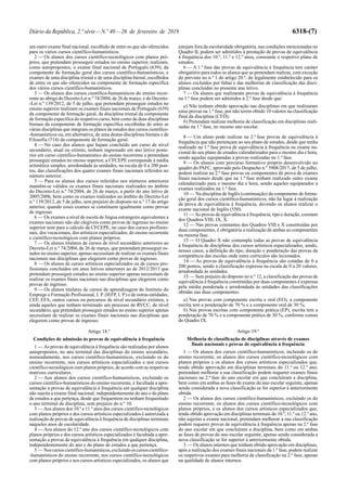 Diário da República, 2.ª série—N.º 40—26 de fevereiro de 2019 6318-(7)
um outro exame final nacional, escolhido de entre os que são oferecidos
para os vários cursos científico-humanísticos.
2 — Os alunos dos cursos científico-tecnológicos com planos pró-
prios, que pretendam prosseguir estudos no ensino superior, realizam,
como autopropostos, o exame final nacional de Português (639), da
componente de formação geral dos cursos científico-humanísticos, e
exames de uma disciplina trienal e de uma disciplina bienal, escolhidos
de entre os que são oferecidos na componente de formação específica
dos vários cursos científico-humanísticos.
3 — Os alunos dos cursos científico-humanísticos do ensino recor-
rente ao abrigo do Decreto-Lei n.º 74/2004, de 26 de março, e do Decreto-
-Lei n.º 139/2012, de 5 de julho, que pretendam prosseguir estudos no
ensino superior realizam os exames finais nacionais de Português (639)
da componente de formação geral, da disciplina trienal da componente
de formação específica do respetivo curso, bem como de duas disciplinas
bienais da componente de formação específica escolhidas de entre as
várias disciplinas que integram os planos de estudos dos cursos científico-
-humanísticos ou, em alternativa, de uma destas disciplinas bienais e de
Filosofia (714) da componente de formação geral.
4 — No caso dos alunos que hajam concluído um curso de nível
secundário, atual ou extinto, tenham ingressado em ano letivo poste-
rior em curso científico-humanístico do ensino recorrente e pretendam
prosseguir estudos no ensino superior, a CFCEPE corresponde à média
aritmética simples, arredondada às unidades, na escala de 0 a 200 pon-
tos, das classificações dos quatro exames finais nacionais referidos no
número anterior.
5 — Para os alunos dos cursos referidos nos números anteriores
mantêm-se válidos os exames finais nacionais realizados no âmbito
do Decreto-Lei n.º 74/2004, de 26 de março, a partir do ano letivo de
2005/2006, bem como os exames realizados no âmbito do Decreto-Lei
n.º 139/2012, de 5 de julho, sem prejuízo do disposto no n.º 17 do artigo
anterior, quando esses exames se constituem igualmente como provas
de ingresso.
6 — Os exames a nível de escola de língua estrangeira equivalentes a
exames nacionais não são elegíveis como provas de ingresso no ensino
superior nem para o cálculo da CFCEPE, no caso dos cursos profissio-
nais, dos vocacionais, dos artísticos especializados, do ensino recorrente
e científico-tecnológicos com planos próprios.
7 — Os alunos titulares de cursos de nível secundário anteriores ao
Decreto-Lei n.º 74/2004, de 26 de março, que pretendam prosseguir es-
tudos no ensino superior, apenas necessitam de realizar os exames finais
nacionais nas disciplinas que elegerem como provas de ingresso.
8 — Os alunos de cursos artísticos especializados ou de cursos pro-
fissionais concluídos em anos letivos anteriores ao de 2012/2013 que
pretendam prosseguir estudos no ensino superior apenas necessitam de
realizar os exames finais nacionais nas disciplinas que elegerem como
provas de ingresso.
9 — Os alunos titulares de cursos de aprendizagem do Instituto do
Emprego e Formação Profissional, I. P. (IEFP, I. P.) e de outras entidades,
CEF, EFA, outros cursos ou percursos de nível secundário extintos, e
ainda aqueles que tenham terminado um processo de RVCC, de nível
secundário, que pretendam prosseguir estudos no ensino superior apenas
necessitam de realizar os exames finais nacionais nas disciplinas que
elegerem como provas de ingresso.
Artigo 18.º
Condições de admissão às provas de equivalência à frequência
1 — As provas de equivalência à frequência são realizadas por alunos
autopropostos, no ano terminal das disciplinas do ensino secundário,
nomeadamente, nos cursos científico-humanísticos, excluindo os do
ensino recorrente, nos cursos artísticos especializados e nos cursos
científico-tecnológicos com planos próprios, de acordo com as respetivas
matrizes curriculares.
2 — Aos alunos dos cursos científico-humanísticos, excluindo os
cursos científico-humanísticos do ensino recorrente, é facultada a apre-
sentação a provas de equivalência à frequência em qualquer disciplina
não sujeita a exame final nacional, independentemente do ano e do plano
de estudos a que pertença, desde que frequentem ou tenham frequentado
o ano terminal da disciplina, sem prejuízo do n.º 10.
3 — Aos alunos dos 10.º e 11.º anos dos cursos científico-tecnológicos
com planos próprios e dos cursos artísticos especializados é autorizada a
realização de provas de equivalência à frequência de disciplinas terminais
naqueles anos de escolaridade.
4 — Aos alunos do 12.º ano dos cursos científico-tecnológicos com
planos próprios e dos cursos artísticos especializados é facultada a apre-
sentação a provas de equivalência à frequência em qualquer disciplina,
independentemente do ano e do plano de estudos a que pertença.
5 — Noscursoscientífico-humanísticos,excluindooscursoscientífico-
-humanísticos do ensino recorrente, nos cursos científico-tecnológicos
com planos próprios e nos cursos artísticos especializados, os alunos que
estejam fora da escolaridade obrigatória, nas condições mencionadas no
Quadro II, podem ser admitidos à prestação de provas de equivalência
à frequência dos 10.º, 11.º e 12.º anos, consoante o respetivo plano de
estudos.
6 — A 1.ª fase das provas de equivalência à frequência tem caráter
obrigatório para todos os alunos que as pretendam realizar, com exceção
do previsto no n.º 1 do artigo 20.º, do legalmente estabelecido para os
alunos excluídos por faltas e das melhorias de classificação das disci-
plinas concluídas no presente ano letivo.
7 — Os alunos que realizaram provas de equivalência à frequência
na 1.ª fase podem ser admitidos à 2.ª fase desde que:
a) Não tenham obtido aprovação nas disciplinas em que realizaram
estas provas na 1.ª fase, por não terem obtido 10 valores na classificação
final da disciplina (CFD);
b) Pretendam realizar melhoria de classificação em disciplinas reali-
zadas na 1.ª fase, no mesmo ano escolar.
8 — Um aluno pode realizar na 2.ª fase provas de equivalência à
frequência que não pertençam ao seu plano de estudos, desde que tenha
realizado na 1.ª fase prova de equivalência à frequência ou exame na-
cional do seu plano de estudos calendarizados para o mesmo dia e hora,
sendo aquelas equiparadas a provas realizadas na 1.ª fase.
9 — Os alunos com percurso formativo próprio desenvolvido no
quadro do PAFC, aprovado pelo Despacho n.º 5908/2017, de 5 de julho,
podem realizar na 2.ª fase provas ou componentes de prova de exames
finais nacionais desde que na 1.ª fase tenham realizado outro exame
calendarizado para o mesmo dia e hora, sendo aqueles equiparados a
exames realizados na 1.ª fase.
10 — Na disciplina de Inglês (continuação) da componente de forma-
ção geral dos cursos científico-humanísticos, não há lugar à realização
de prova de equivalência à frequência, devendo os alunos realizar o
exame nacional de Inglês (550).
11 — As provas de equivalência à frequência, tipo e duração, constam
dos Quadros VIII, IX, X.
12 — Nas provas constantes dos Quadros VIII e X constituídas por
duas componentes, é obrigatória a realização de ambas as componentes
na mesma fase.
13 — O Quadro X não contempla todas as provas de equivalência
à frequência de disciplinas dos cursos artísticos especializados, sendo,
nesses casos, a definição do tipo, duração e ponderação das provas da
competência das escolas onde estes currículos são lecionados.
14 — As provas de equivalência à frequência são cotadas de 0 a
200 pontos, sendo a classificação expressa na escala de 0 a 20 valores,
arredondada às unidades.
15 — Sem prejuízo do disposto no n.º 12, a classificação das provas de
equivalência à frequência constituídas por duas componentes é expressa
pela média ponderada e arredondada às unidades das classificações
obtidas nas duas componentes:
a) Nas provas com componente escrita e oral (EO), a componente
escrita tem a ponderação de 70 % e a componente oral de 30 %;
b) Nas provas escritas com componente prática (EP), escrita tem a
ponderação de 70 % e a componente prática de 30 %, conforme consta
do Quadro IX.
Artigo 19.º
Melhoria de classificação de disciplinas através de exames
finais nacionais e provas de equivalência à frequência
1 — Os alunos dos cursos científico-humanísticos, incluindo os do
ensino recorrente, os alunos dos cursos científico-tecnológicos com
planos próprios e os alunos dos cursos artísticos especializados que,
tendo obtido aprovação em disciplinas terminais do 11.º ou 12.º ano,
pretendam melhorar a sua classificação podem requerer exames finais
nacionais na 2.ª fase do ano escolar em que concluíram a disciplina,
bem como em ambas as fases de exame do ano escolar seguinte, apenas
sendo considerada a nova classificação se for superior à anteriormente
obtida.
2 — Os alunos dos cursos científico-humanísticos, excluindo os do
ensino recorrente, os alunos dos cursos científico-tecnológicos com
planos próprios, e os alunos dos cursos artísticos especializados que,
tendo obtido aprovação em disciplinas terminais do 10.º, 11.º ou 12.º ano,
não sujeitas a exame nacional, pretendam melhorar a sua classificação
podem requerer provas de equivalência à frequência apenas na 2.ª fase
do ano escolar em que concluíram a disciplina, bem como em ambas
as fases de provas do ano escolar seguinte, apenas sendo considerada a
nova classificação se for superior à anteriormente obtida.
3 — Os alunos internos que tenham obtido aprovação em disciplinas,
após a realização dos exames finais nacionais da 1.ª fase, podem realizar
os respetivos exames para melhoria de classificação na 2.ª fase, apenas
na qualidade de alunos internos.
 