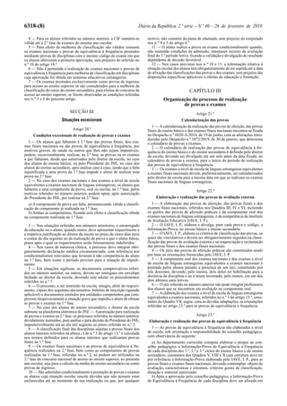 6318-(8) Diário da República, 2.ª série—N.º 40—26 de fevereiro de 2019
4 — Para os alunos referidos no número anterior, a CIF mantém-se
válida até à 2.ª fase de exames do mesmo ano escolar.
5 — Para efeito de melhoria de classificação são válidos somente
os exames nacionais e provas de equivalência à frequência prestados
mediante provas de disciplinas com o mesmo código de exame em que
os alunos obtiveram a primeira aprovação, sem prejuízo do referido no
n.º 10 do artigo 18.º
6 — Não é permitida a realização de exames nacionais e provas de
equivalência à frequência para melhoria de classificação em disciplinas
cuja aprovação foi obtida em sistemas educativos estrangeiros.
7 — Os exames prestados exclusivamente como provas de ingresso
para acesso ao ensino superior só são considerados para a melhoria da
classificação do curso do ensino secundário, para efeitos do concurso de
acesso ao ensino superior, se forem observadas as condições referidas
nos n.os
5 e 6 do presente artigo.
SECÇÃO III
Situações excecionais
Artigo 20.º
Condições excecionais de realização de provas e exames
1 — Os alunos que faltarem à 1.ª fase das provas finais, dos exa-
mes finais nacionais ou das provas de equivalência à frequência, por
motivos graves, de saúde ou outros que lhes não sejam imputáveis,
podem, excecionalmente, realizar, na 2.ª fase, as provas ou os exames
a que faltaram, desde que autorizados pelo diretor da escola, no caso
dos alunos do ensino básico, ou pelo Presidente do JNE, no caso dos
alunos do ensino secundário, após análise caso a caso, sendo que a falta
injustificada a uma prova da 1.ª fase impede o aluno de realizar essa
prova na 2.ª fase.
2 — No caso dos exames nacionais e dos exames a nível de escola
equivalentes a exames nacionais de línguas estrangeiras, os alunos que
faltarem a uma componente de prova, oral ou escrita, na 1.ª fase, pelos
motivos referidos no número anterior, podem optar, após autorização
do Presidente do JNE, por realizar na 2.ª fase:
a) A componente de prova em falta, permanecendo válida a classifi-
cação da componente já realizada na 1.ª fase;
b) Ambas as componentes, ficando sem efeito a classificação obtida
na componente realizada na 1.ª fase.
3 — Nas situações referidas nos números anteriores, o encarregado
de educação ou o aluno, quando maior, deve apresentar requerimento e
a respetiva justificação ao diretor da escola no prazo de cinco dias úteis
a contar do dia seguinte ao da realização da prova a que o aluno faltou,
prazo após o qual os requerimentos serão liminarmente indeferidos.
4 — Nos casos de natureza clínica, o processo deve integrar obri-
gatoriamente declaração médica circunstanciada, com referência aos
condicionalismos relevantes que levaram à não comparência do aluno
na 1.ª fase, bem como o período previsto para a situação de impedi-
mento.
5 — Em situações sigilosas, os documentos comprovativos referi-
dos no número anterior, ou outros, devem ser entregues em envelope
fechado ao diretor da escola, devendo este adotar os procedimentos
referidos no n.º 7.
6 — O processo, a ser instruído na escola, integra, além do requeri-
mento, cópias dos seguintes documentos: boletim de inscrição (quando
aplicável) e documentos emitidos por entidades competentes que com-
provem inequivocamente a situação grave que impediu o aluno de efetuar
as provas e exames na 1.ª fase.
7 — No caso dos alunos do ensino secundário, o diretor da escola
submete na plataforma eletrónica do JNE — Autorização para realização
de provas e exames na 2.ª fase, os processos referidos no número anterior,
devidamente instruídos, para análise e para decisão do Presidente do JNE,
impreterivelmente até ao dia útil seguinte ao prazo referido no n.º 3.
8 — A classificação final das disciplinas sujeitas a provas finais dos
alunos internos referidos na alínea c) do n.º 3 do artigo 13.º é calculada
nos termos definidos para os alunos internos que realizaram provas
finais na 1.ª fase.
9 — Os exames finais nacionais e as provas de equivalência à fre-
quência realizados na 2.ª fase, bem como as componentes de provas
realizadas na 1.ª fase, referidas no n.º 2, só podem ser utilizados na
2.ª fase do concurso nacional de acesso ao ensino superior, no presente
ano escolar, seja para o cálculo da média do ensino secundário ou como
provas de ingresso.
10 — São admitidos condicionalmente à prestação de provas e exames
os alunos cuja situação escolar suscite dúvidas que não possam estar
esclarecidas até ao momento da sua realização ou que, por qualquer
motivo, não constem da pauta de chamada, sem prejuízo do estipulado
nos n.os
4 e 5 do artigo 6.º
11 — O aluno realiza a prova ou exame condicionalmente quando,
não reunindo condições de admissão, interpuser recurso da avaliação
final do 3.º período letivo, ficando a validação e divulgação do resultado
dependente de decisão favorável.
12 — Nos casos previstos nos n.os
10 e 11, a informação relativa à
situação escolar dos alunos tem obrigatoriamente de ser suprida até à data
de afixação das classificações das provas e dos exames, sem prejuízo das
disposições específicas aplicáveis a ofertas de educação e formação.
CAPÍTULO III
Organização do processo de realização
de provas e exames
Artigo 21.º
Calendarização das provas
1 — Acalendarização da realização das provas de aferição, das provas
finais do ensino básico e dos exames finais nacionais encontra-se fixada
no Despacho n.º 6020-A/2018, de 19 de junho, com as alterações intro-
duzidas pelo Despacho n.º 1072/2019, de 30 de janeiro, que determina
o calendário de provas e exames.
2 — O calendário de realização das provas de equivalência à fre-
quência do ensino básico e do ensino secundário é definido pelo diretor
da escola, devendo ser divulgado até um mês antes da data fixada, no
calendário de provas e exames, para o início do período de realização
das provas de equivalência à frequência.
3 — Os exames a nível de escola de línguas estrangeiras equivalentes
a exames finais nacionais devem, preferencialmente, ser calendarizados
pelo diretor da escola para a mesma data em que se realizam os exames
finais nacionais de línguas estrangeiras.
Artigo 22.º
Elaboração e realização das provas de avaliação externa
1 — A elaboração das provas de aferição, das provas finais e dos
exames finais nacionais, referidos nos Quadros III, IV e VI, incluindo
os guiões das provas de aferição práticas e da componente oral dos
exames nacionais de línguas estrangeiras, é da competência do Instituto
de Avaliação Educativa (IAVE, I. P.).
2 — O IAVE, I. P., elabora e divulga, para cada prova e código, a
Informação-Prova, no ensino básico e ensino secundário.
3 — O IAVE, I. P., elabora os critérios de classificação das provas, os
quais são vinculativos e devem ser obrigatoriamente seguidos na classi-
ficação das provas de avaliação externa e na reapreciação e reclamação
das provas finais e dos exames finais nacionais.
4 — Os júris das provas de aferição práticas são constituídos tendo
por base as orientações fornecidas pelo IAVE, I. P.
5 — A componente oral dos exames nacionais e dos exames a nível
de escola de línguas estrangeiras equivalentes a exames nacionais é
prestada pelos alunos perante a presença de um júri, constituído por
três docentes, devendo, pelo menos, dois deles ter habilitação para a
docência da disciplina e ou a terem lecionado, pelo menos, em um dos
dois últimos anos letivos.
6 — O júri referido no número anterior não pode integrar professores
dos alunos que se encontrem em avaliação na componente oral.
7 — Aelaboração dos exames a nível de escola de línguas estrangeiras
equivalentes a exames nacionais, referidos no n.º 3 do artigo 15.º, cons-
tantes do Quadro VII, segue, com as devidas adaptações, as orientações
referidas no artigo 23.º para as provas de equivalência à frequência.
Artigo 23.º
Elaboração e realização das provas de equivalência à frequência
1 — As provas de equivalência à frequência são elaboradas a nível
de escola, sob orientação e responsabilidade do conselho pedagógico,
com observância do seguinte:
a) Ao departamento curricular compete elaborar e propor ao con-
selho pedagógico a Informação-Prova de Equivalência à Frequência
de cada disciplina dos 1.º, 2.º e 3.º ciclos do ensino básico e do ensino
secundário, constantes dos Quadros V, VIII e X cuja estrutura deve ter
por referência a Informação-Prova elaborada pelo IAVE, I. P., para as
provas finais e exames finais nacionais, devendo contemplar: objeto de
avaliação, características e estrutura, critérios gerais de classificação,
duração e material autorizado;
b) Após a aprovação pelo conselho pedagógico, a Informação-Prova
de Equivalência à Frequência de cada disciplina deve ser afixada em
 
