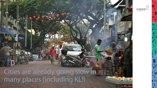 Cities are already going slow in
many places (including KL!)
 
