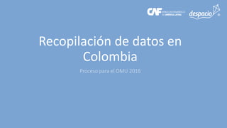 Recopilación de datos en
Colombia
Proceso para el OMU 2016
 