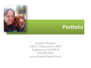 Portfolio
Jennifer Despain
5201 S. Delaware St, #307
Englewood, CO 80110
303-929-0401
jenn.despain@gmail.com
 