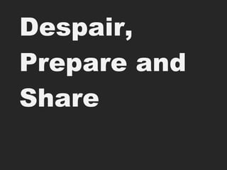 Despair, Prepare and Share 