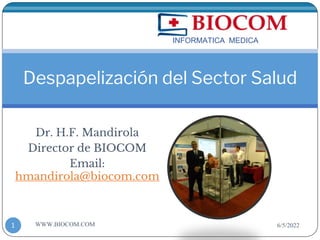 Dr. H.F. Mandirola
Director de BIOCOM
Email:
hmandirola@biocom.com
Despapelización del Sector Salud
6/5/2022
WWW.BIOCOM.COM
1
INFORMATICA MEDICA
 
