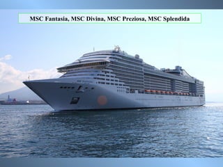 MSC Fantasia, MSC Divina, MSC Preziosa, MSC Splendida
 