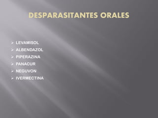 DESPARASITANTES ORALES
 LEVAMISOL
 ALBENDAZOL
 PIPERAZINA
 PANACUR
 NEGUVON
 IVERMECTINA
 