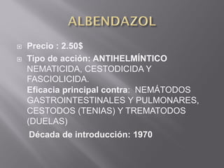  Precio : 2.50$
 Tipo de acción: ANTIHELMÍNTICO
NEMATICIDA, CESTODICIDA Y
FASCIOLICIDA.
Eficacia principal contra: NEMÁTODOS
GASTROINTESTINALES Y PULMONARES,
CESTODOS (TENIAS) Y TREMATODOS
(DUELAS)
Década de introducción: 1970
 