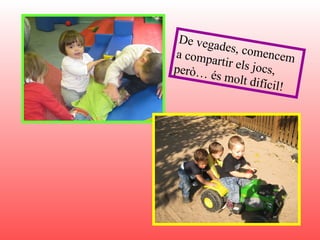 De vegades, comencem a compartir els jocs, però… és molt difícil! 