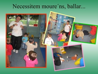 Necessitem moure´ns, ballar... 