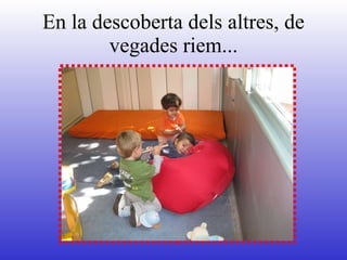 En la descoberta dels altres, de vegades riem... 