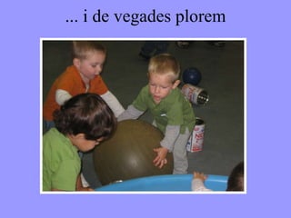 ... i de vegades plorem 