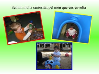 Sentim molta curiositat pel món que ens envolta   