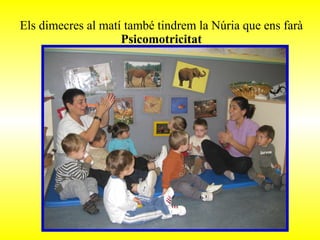 Els dimecres al matí també tindrem la Núria que ens farà  Psicomotricitat 