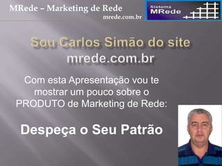 Com esta Apresentação vou te
mostrar um pouco sobre o
PRODUTO de Marketing de Rede:
Despeça o Seu Patrão
MRede – Marketing de Rede
mrede.com.br
 