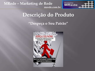“Despeça o Seu Patrão”
Descrição do Produto
MRede – Marketing de Rede
mrede.com.br
 